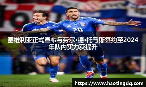 塞维利亚正式宣布与劳尔·德·托马斯签约至2024年队内实力获提升