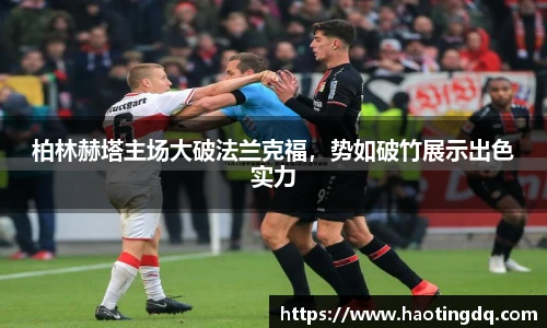柏林赫塔主场大破法兰克福，势如破竹展示出色实力