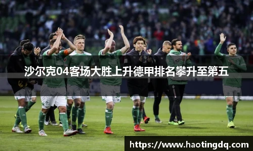 沙尔克04客场大胜上升德甲排名攀升至第五