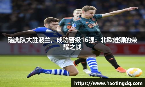 瑞典队大胜波兰，成功晋级16强：北欧雄狮的荣耀之战