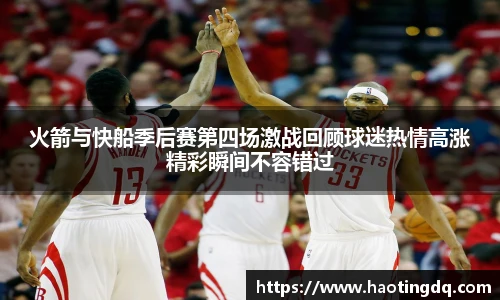 火箭与快船季后赛第四场激战回顾球迷热情高涨精彩瞬间不容错过