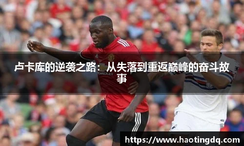 卢卡库的逆袭之路：从失落到重返巅峰的奋斗故事