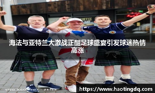 海法与亚特兰大激战正酣足球盛宴引发球迷热情高涨