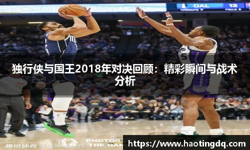 独行侠与国王2018年对决回顾：精彩瞬间与战术分析