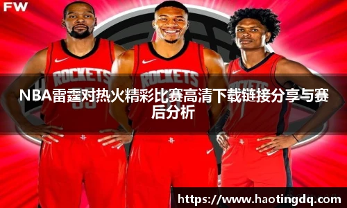 NBA雷霆对热火精彩比赛高清下载链接分享与赛后分析