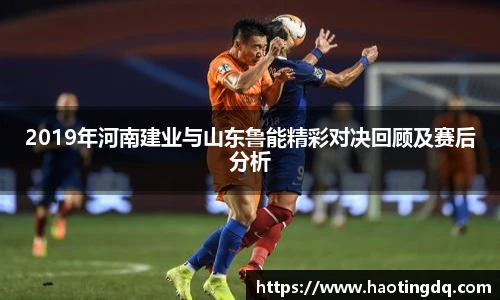 2019年河南建业与山东鲁能精彩对决回顾及赛后分析