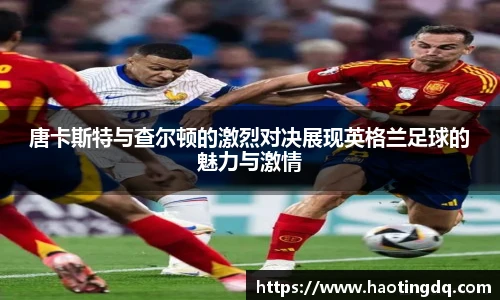 唐卡斯特与查尔顿的激烈对决展现英格兰足球的魅力与激情