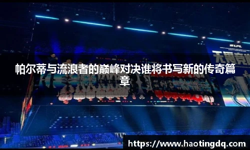 帕尔蒂与流浪者的巅峰对决谁将书写新的传奇篇章