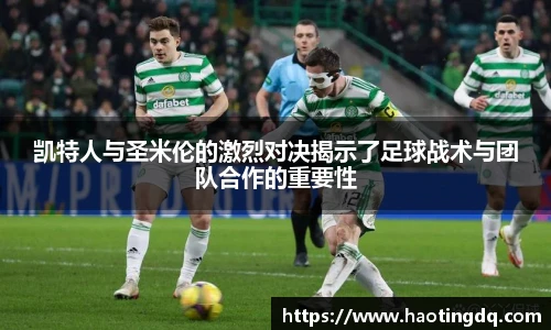 凯特人与圣米伦的激烈对决揭示了足球战术与团队合作的重要性