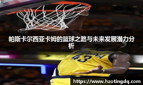 帕斯卡尔西亚卡姆的篮球之路与未来发展潜力分析