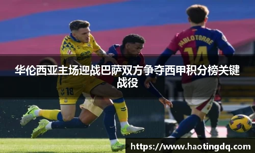 华伦西亚主场迎战巴萨双方争夺西甲积分榜关键战役